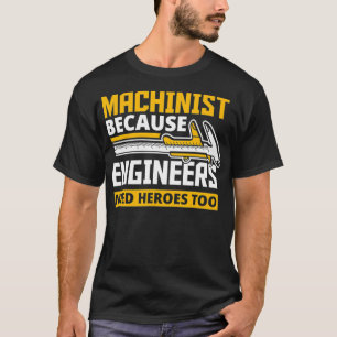 Machinist Because Engineers Need Heroes Too  Funny T-Shirt