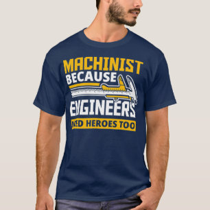 Machinist Because Engineers Need Heroes Too T-Shirt