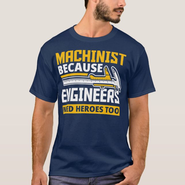 Machinist Because Engineers Need Heroes Too T-Shirt (Front)