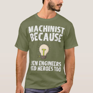Machinist Because Engineers Need Heroes Too T-Shirt