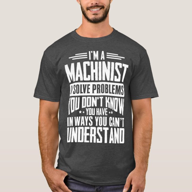 Machinist Gift I Solve Problems You Have Funny T-Shirt (Front)