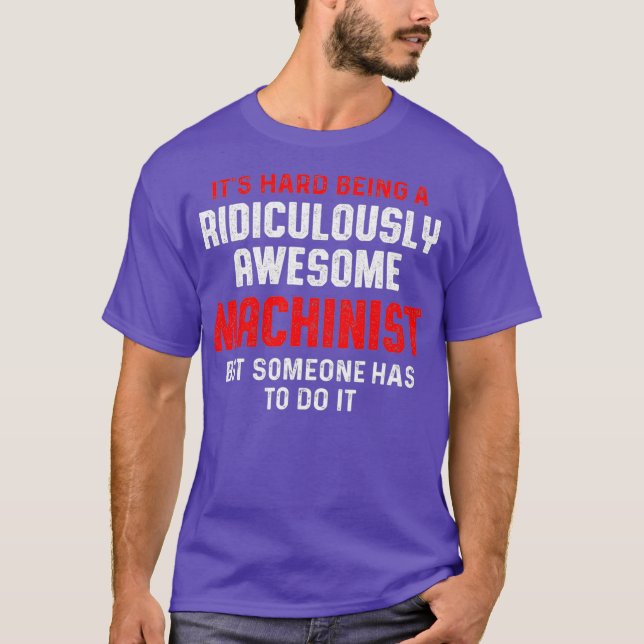 Machinist Has To Machine Operator Machining T-Shirt (Front)