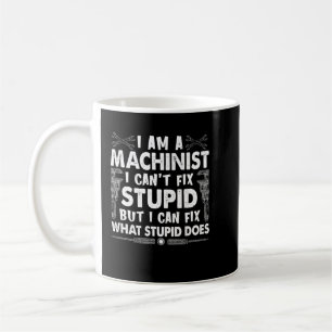 Machinist I Can't Fix Stupid Funny Machinist Coffee Mug