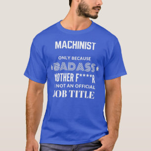 Machinist Only Because Badass Is Not A Job Title T-Shirt