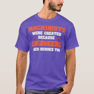 Machinists Were Created Because Engineers Need T-Shirt