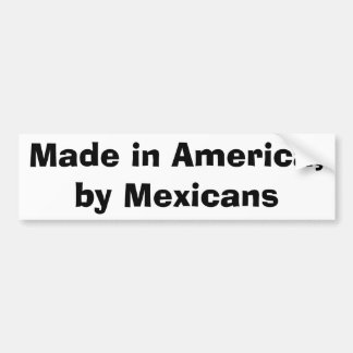 Made in America,by Mexicans Bumper Sticker