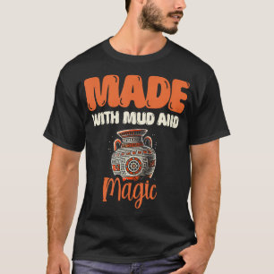 Made With Mud And Magic Clay Potter Kiln Pot Makin T-Shirt