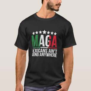 MAGA Mexicans Ain't Going Anywhere Mexico Mexican  T-Shirt