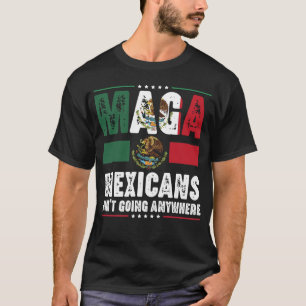 MAGA Mexicans Ain't Going Anywhere T-Shirt