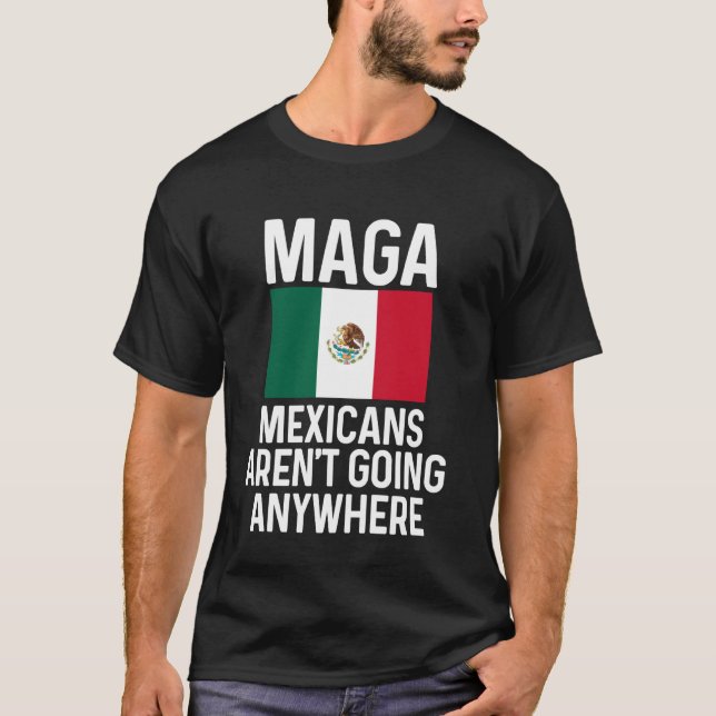 MAGA Mexicans Ain't Going Anywhere T-Shirt (Front)