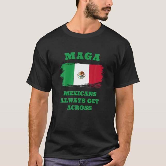 Maga Mexicans Always Get Across Tshirt MAGA Shirt (Front)