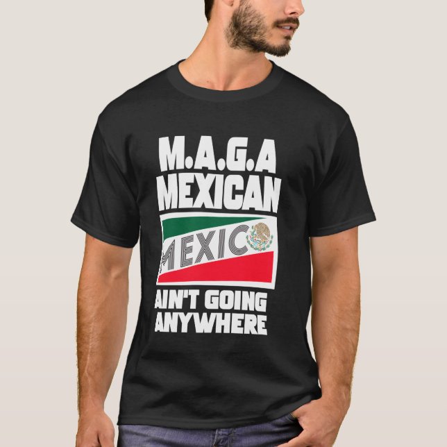 MAGA Mexicans Aren't Going Anywhere Mexican Pride  T-Shirt (Front)