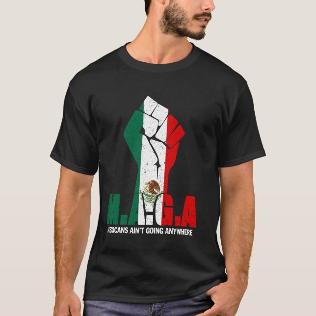 MAGA Mexicans Aren't Going Anywhere Mexican Pride  T-Shirt (Front)
