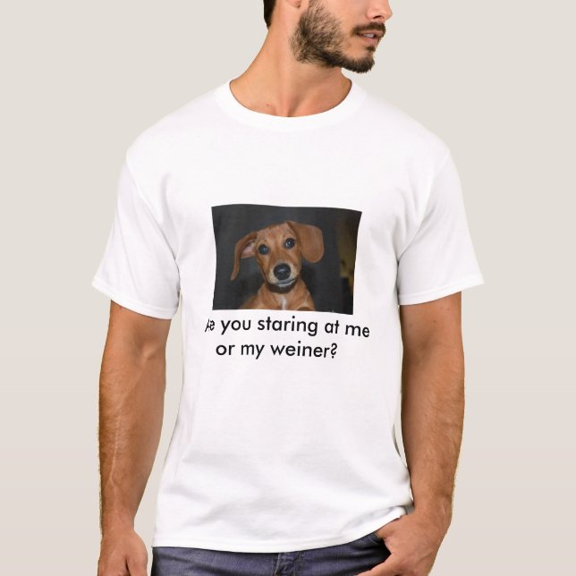 Maggie, Are you staring at me or my weiner? T-Shirt (Front)