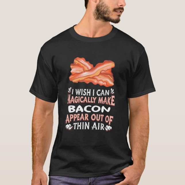 Magically Make Bacons Appear Out Of Thin Air   Bac T-Shirt (Front)