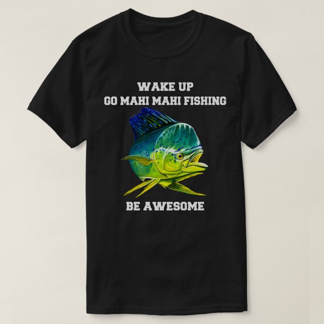 Mahi Mahi Fisherman Wake Up Go Mahi Mahi Fishing B T-Shirt (Design Front)