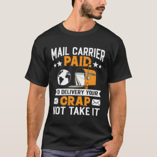 Mail Carrier Paid To Delivery Your Crap Not Take I T-Shirt