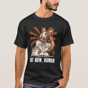 Maine Coon NOT NOW HUMAN Cat Owners Maine Coon T-Shirt
