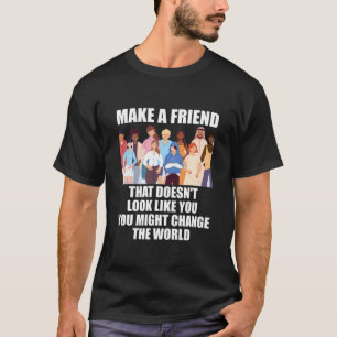 Make A Friend That Doesn't Look Like You T-Shirt