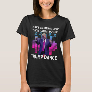 Make A Liberal Lose Their Pants Do The Trump Dance T-Shirt