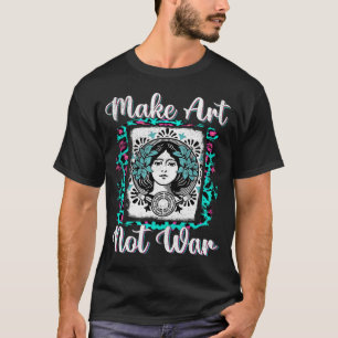 Make Art Not War Artists Painters T-Shirt