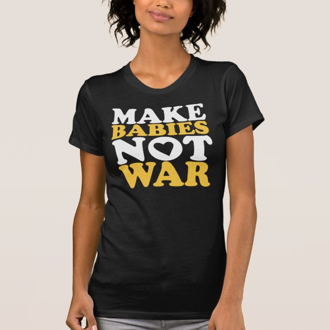 Make Babies Not War T-Shirt (Front)