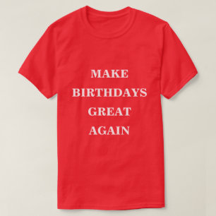 Make Birthdays Great Again  T-Shirt