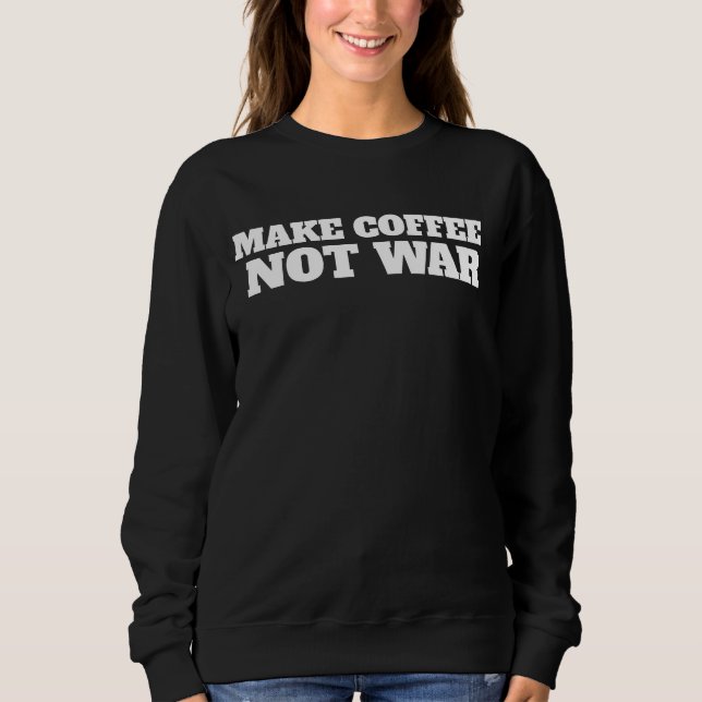 MAKE COFFEE NOT WAR T-SHIRT SWEATSHIRT (Front)