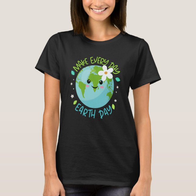Make Every Day Earth Day Cute Planet Save Environm T-Shirt (Front)