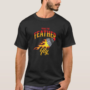 Make Feather Fly Shuttlecock Badminton Player Coac T-Shirt