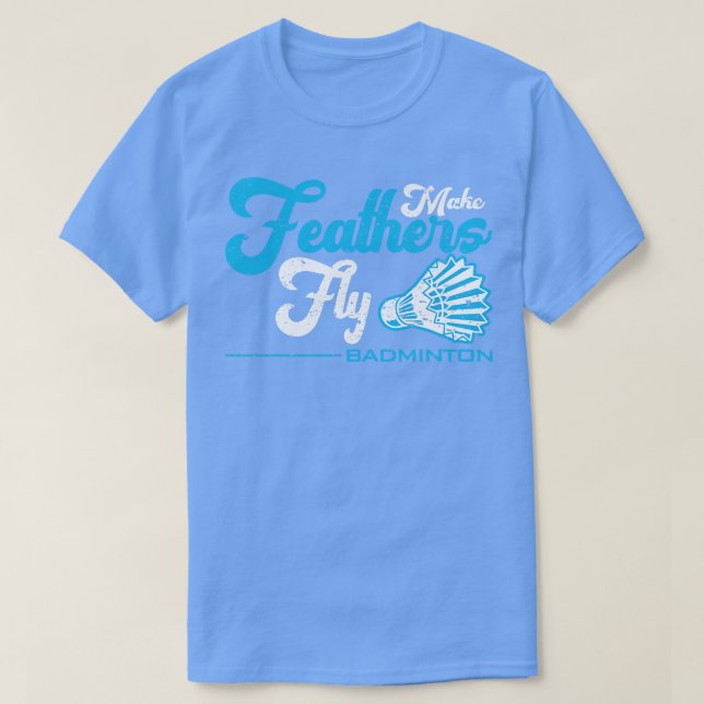 Make Feathers Fly Badminton T-Shirt (Design Front)