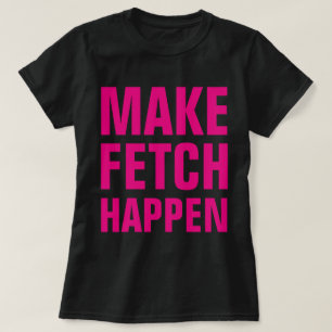 Make Fetch Happen T-Shirt