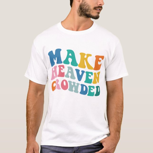 Make Heaven Crowded Bible Verse T-Shirt (Front)