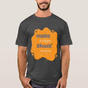 Make It Happen-Shock Everyone Motivational T-SHIRT