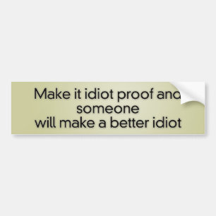 Make it idiot proof and someone will make a better bumper sticker