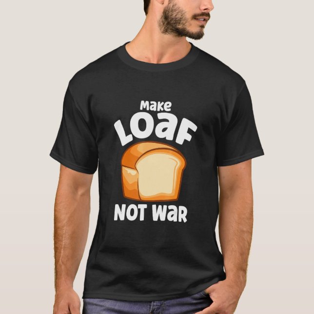 Make Loaf Not War Bake Bread Loaf T-Shirt (Front)