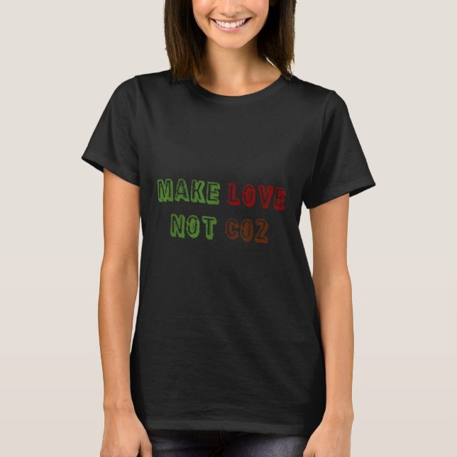 Make Love Not Co2 Climate Change Environmental Pro T-Shirt (Front)