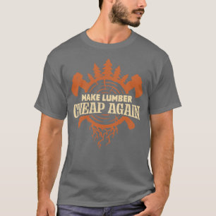 Make Lumber Cheap Again T-Shirt