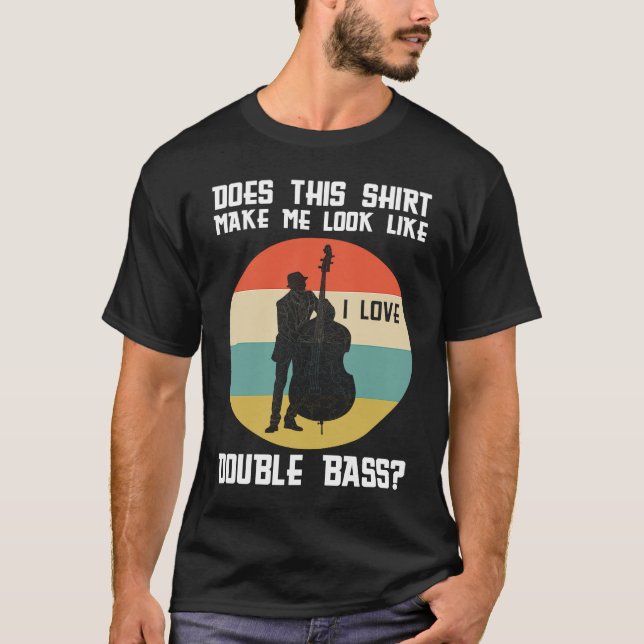make me look like a double bass double basses T-Shirt (Front)