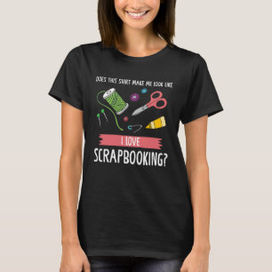 make me look like I love scrapbooking scrapbook T-Shirt