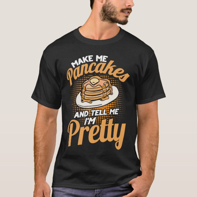Make Me Pancakes And Tell Me I'm Pretty Pancake T-Shirt (Front)