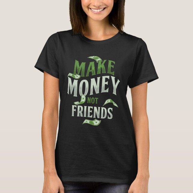 Make Money Not Friends Millionaire Rich Cash Busin T-Shirt (Front)