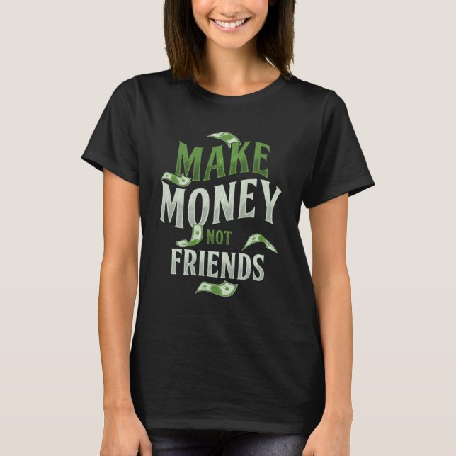 Make Money Not Friends Millionaire Rich Cash Busin T-Shirt (Front)