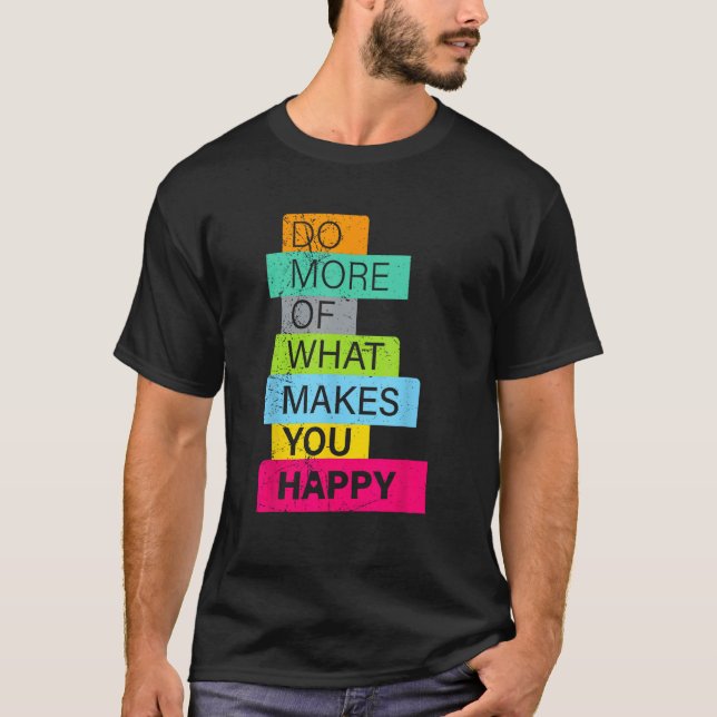 Make more what makes you happy T-Shirt (Front)