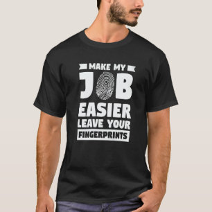Make My Job Easier Leave Your Fingerprints Forensi T-Shirt