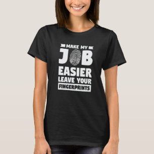Make My Job Easier Leave Your Fingerprints Forensi T-Shirt