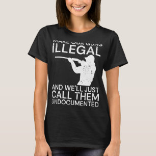 Make Our Guns Illegal And We'll Just Call Them Und T-Shirt