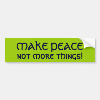 MAKE PEACE, not more things! Bumper Sticker
