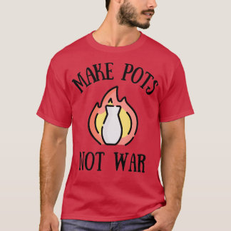 Make Pots Not War Pottery Ceramics Clay T-Shirt