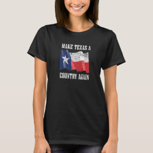 Make Texas A Country Again  Secede Independant Sta T-Shirt